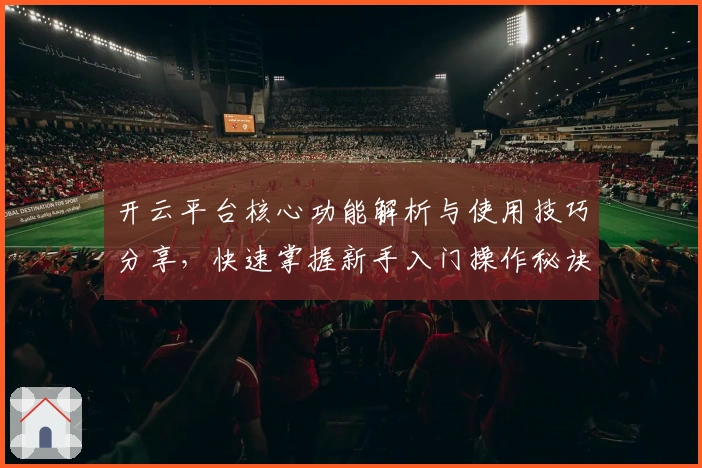 开云平台核心功能解析与使用技巧分享，快速掌握新手入门操作秘诀