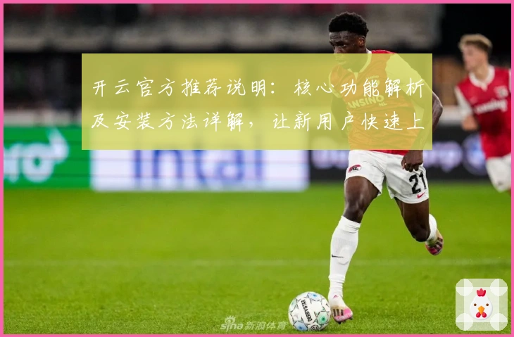 开云官方推荐说明：核心功能解析及安装方法详解，让新用户快速上手
