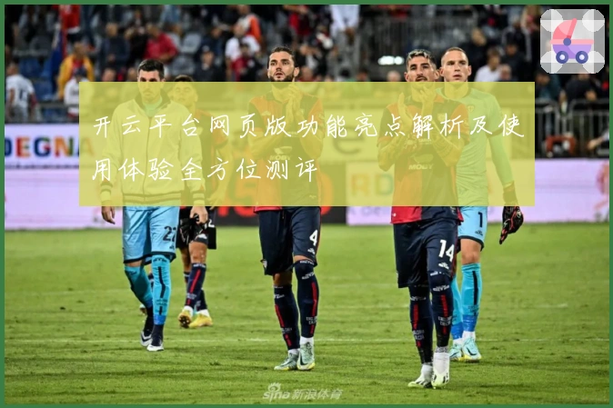 开云平台网页版功能亮点解析及使用体验全方位测评