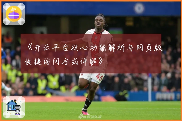 《开云平台核心功能解析与网页版快捷访问方式详解》