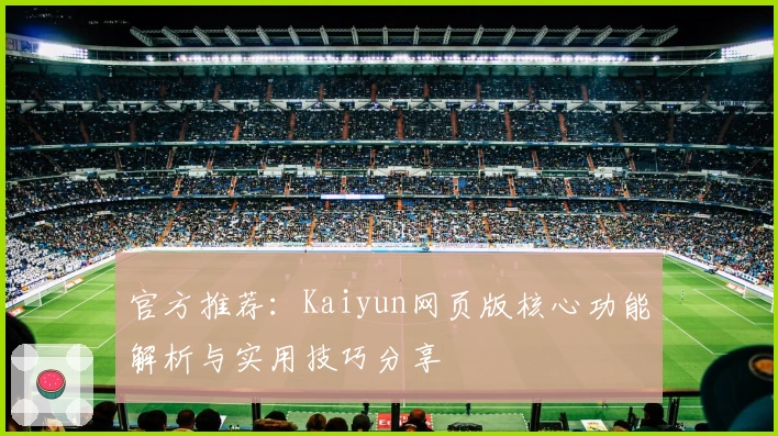 官方推荐：Kaiyun网页版核心功能解析与实用技巧分享