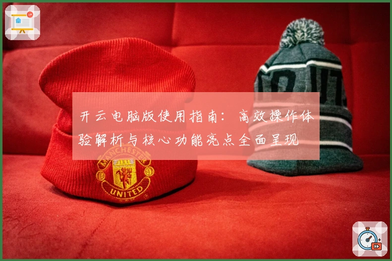 开云电脑版使用指南：高效操作体验解析与核心功能亮点全面呈现