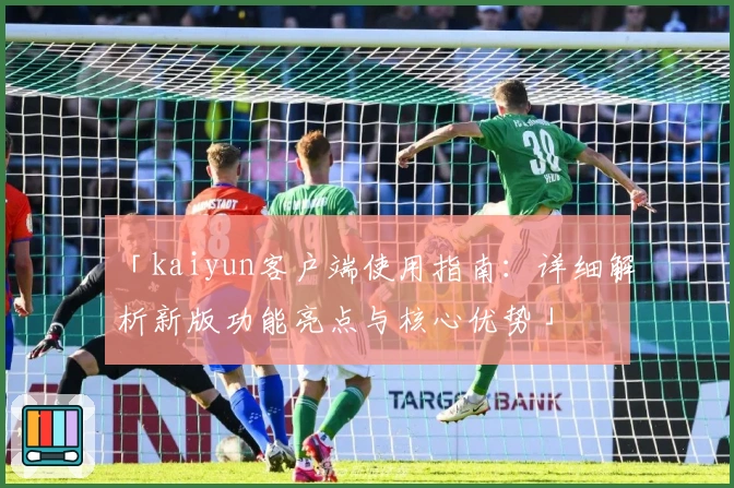 「kaiyun客户端使用指南:详细解析新版功能亮点与核心优势」