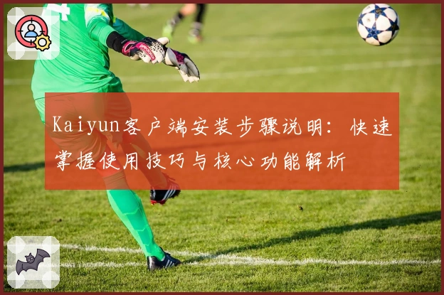 Kaiyun客户端安装步骤说明：快速掌握使用技巧与核心功能解析