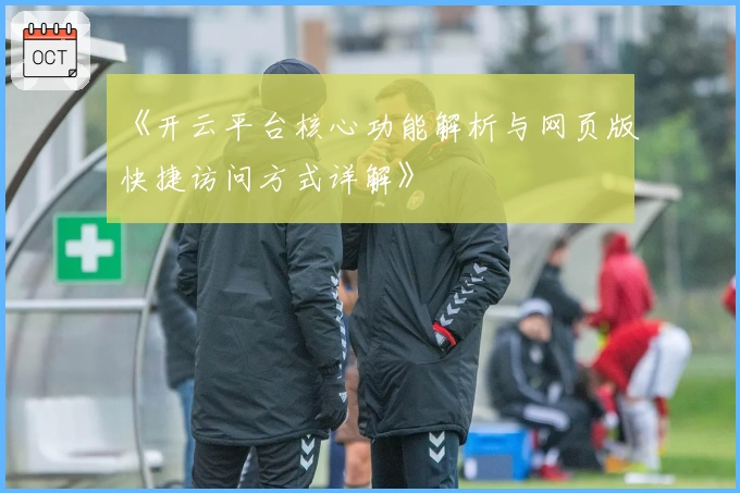 《开云平台核心功能解析与网页版快捷访问方式详解》