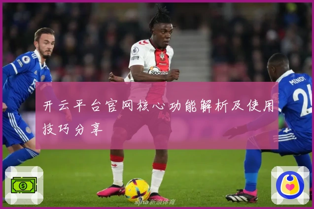 开云平台官网核心功能解析及使用技巧分享